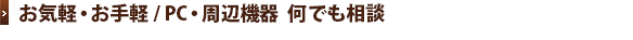 お気軽・お手軽/PC・周辺機器何でも相談